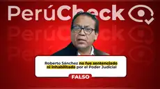 ¿El Poder Judicial ha sentenciado e inhabilitado a Roberto Sánchez?